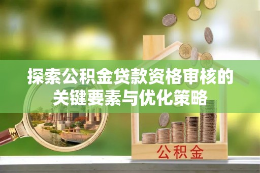 景县探索公积金贷款资格审核的关键要素与优化策略