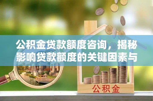景县公积金贷款额度咨询，揭秘影响贷款额度的关键因素与实用攻略