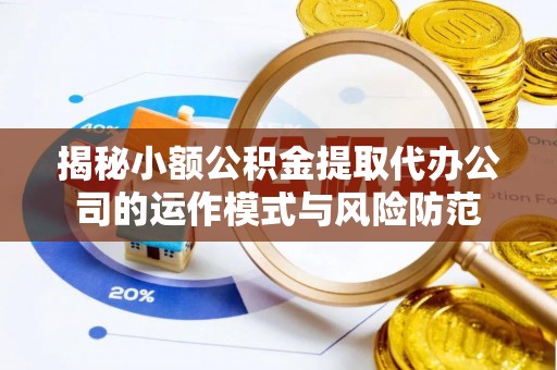 景县揭秘小额公积金提取代办公司的运作模式与风险防范