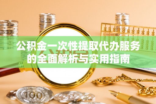 景县公积金一次性提取代办服务的全面解析与实用指南