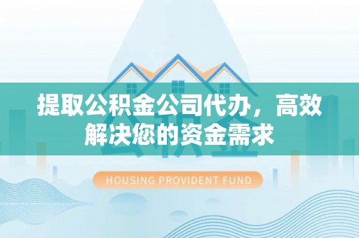 景县提取公积金公司代办，高效解决您的资金需求