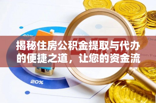 景县揭秘住房公积金提取与代办的便捷之道，让您的资金流动更高效