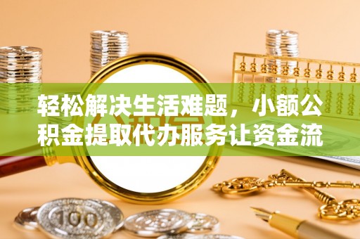 景县轻松解决生活难题，小额公积金提取代办服务让资金流动更便捷