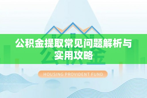 景县公积金提取常见问题解析与实用攻略