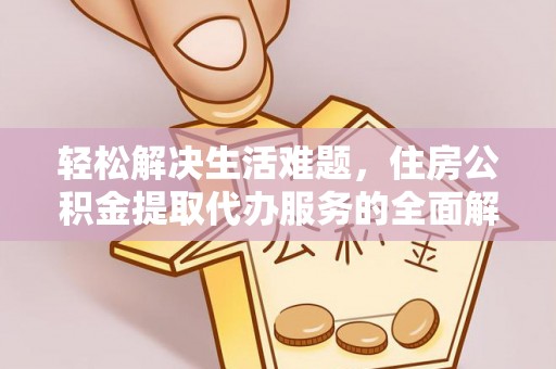 景县轻松解决生活难题，住房公积金提取代办服务的全面解析