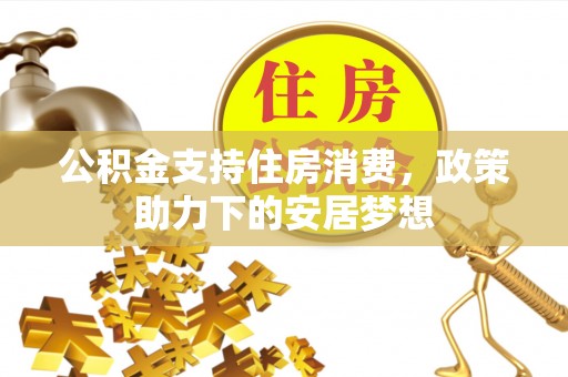 景县公积金支持住房消费，政策助力下的安居梦想