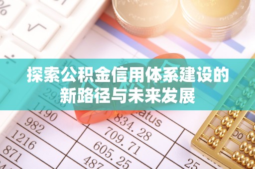 景县探索公积金信用体系建设的新路径与未来发展