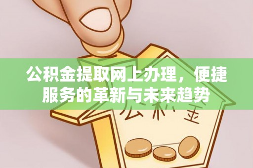 景县公积金提取网上办理，便捷服务的革新与未来趋势