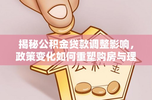 景县揭秘公积金贷款调整影响，政策变化如何重塑购房与理财规划
