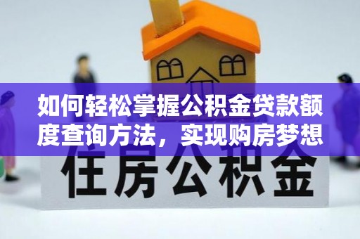 景县如何轻松掌握公积金贷款额度查询方法，实现购房梦想？
