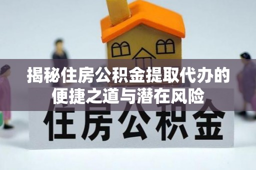 景县揭秘住房公积金提取代办的便捷之道与潜在风险