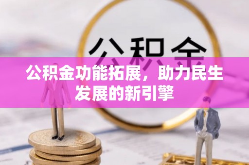 景县公积金功能拓展，助力民生发展的新引擎
