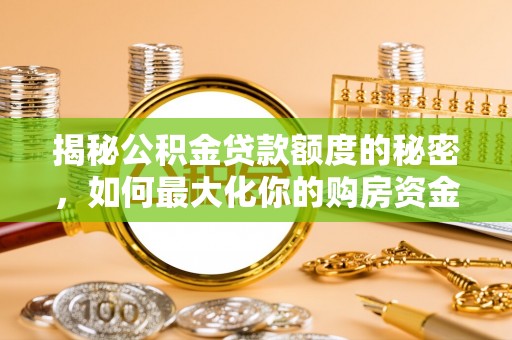 景县揭秘公积金贷款额度的秘密，如何最大化你的购房资金