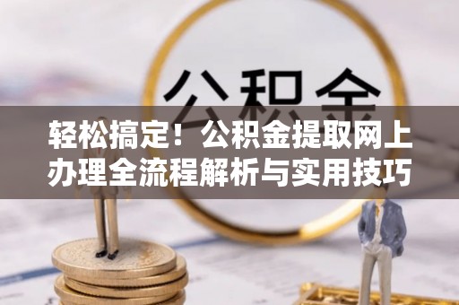 景县轻松搞定！公积金提取网上办理全流程解析与实用技巧