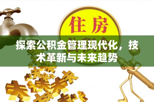 景县探索公积金管理现代化，技术革新与未来趋势