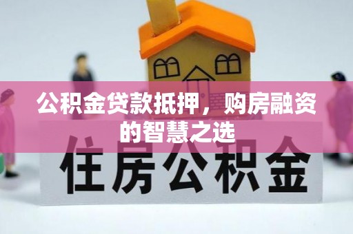 景县公积金贷款抵押，购房融资的智慧之选