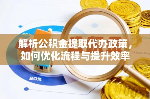 景县解析公积金提取代办政策，如何优化流程与提升效率
