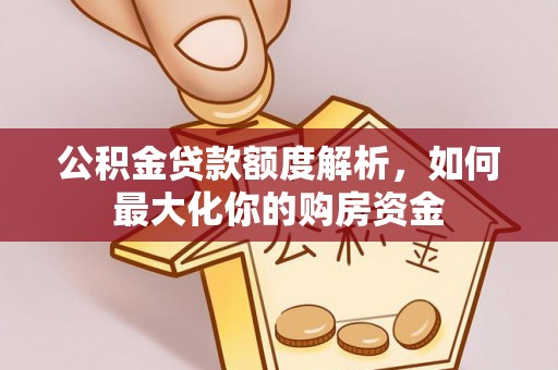 景县公积金贷款额度解析，如何最大化你的购房资金