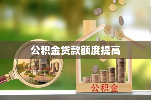 景县公积金贷款额度提高