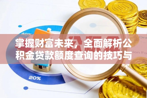 景县掌握财富未来，全面解析公积金贷款额度查询的技巧与策略