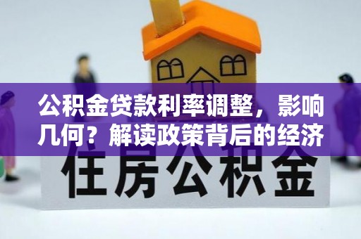 景县公积金贷款利率调整，影响几何？解读政策背后的经济逻辑