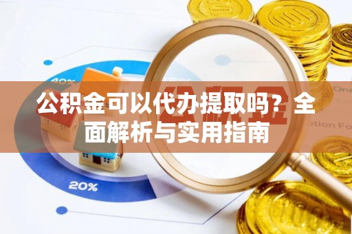 景县公积金可以代办提取吗？全面解析与实用指南