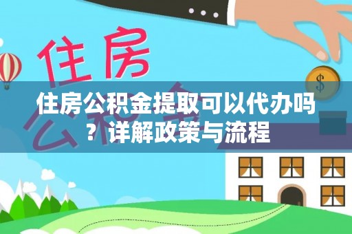 景县住房公积金提取可以代办吗？详解政策与流程
