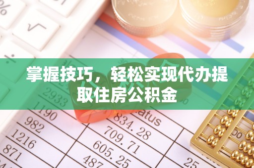 景县掌握技巧，轻松实现代办提取住房公积金