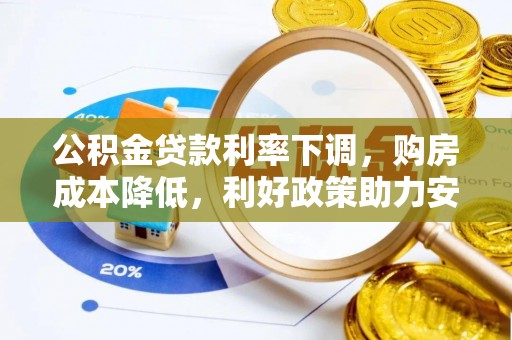 景县公积金贷款利率下调，购房成本降低，利好政策助力安居梦想