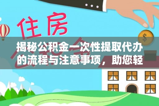 景县揭秘公积金一次性提取代办的流程与注意事项，助您轻松搞定财务规划