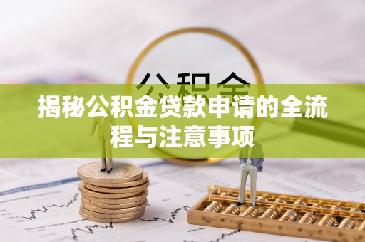 景县揭秘公积金贷款申请的全流程与注意事项