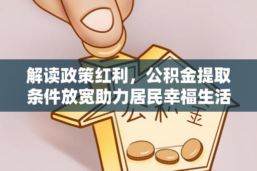 景县解读政策红利，公积金提取条件放宽助力居民幸福生活
