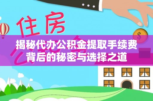 景县揭秘代办公积金提取手续费背后的秘密与选择之道