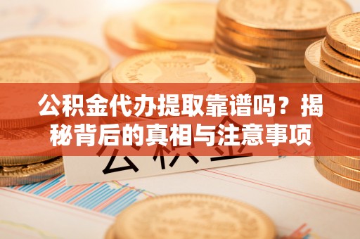 景县公积金代办提取靠谱吗？揭秘背后的真相与注意事项