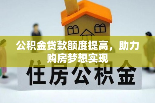景县公积金贷款额度提高，助力购房梦想实现