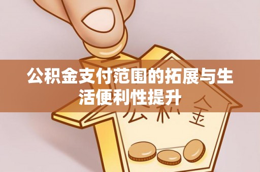 景县公积金支付范围的拓展与生活便利性提升