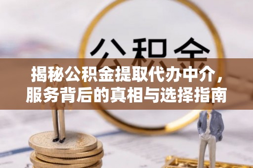 景县揭秘公积金提取代办中介，服务背后的真相与选择指南