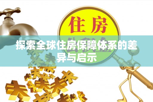 景县探索全球住房保障体系的差异与启示