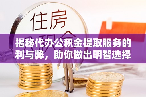 景县揭秘代办公积金提取服务的利与弊，助你做出明智选择