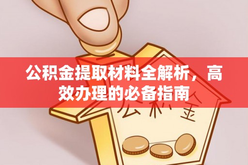景县公积金提取材料全解析，高效办理的必备指南