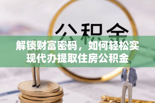 景县解锁财富密码，如何轻松实现代办提取住房公积金