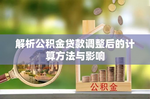 景县解析公积金贷款调整后的计算方法与影响