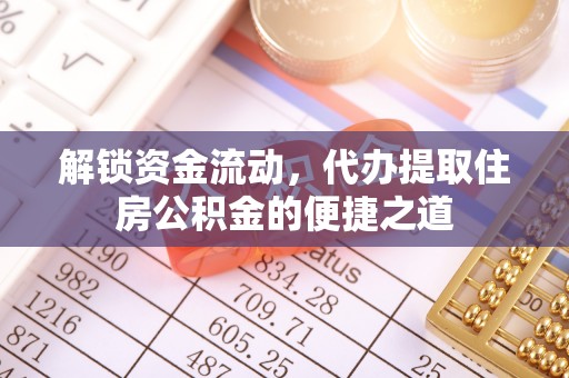 景县解锁资金流动，代办提取住房公积金的便捷之道