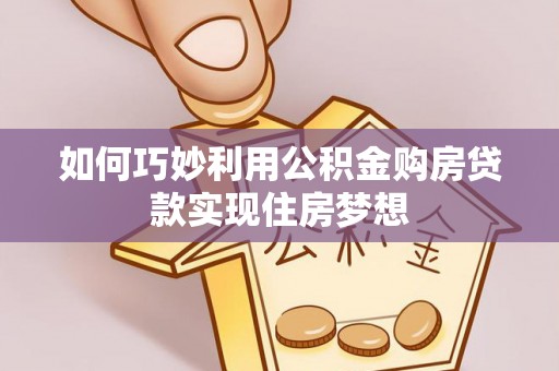 景县如何巧妙利用公积金购房贷款实现住房梦想