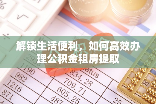 景县解锁生活便利，如何高效办理公积金租房提取
