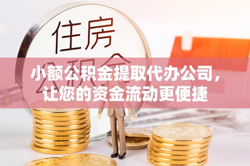 景县小额公积金提取代办公司，让您的资金流动更便捷