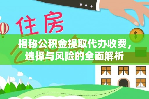 景县揭秘公积金提取代办收费，选择与风险的全面解析