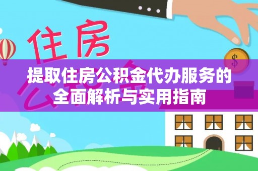 景县提取住房公积金代办服务的全面解析与实用指南