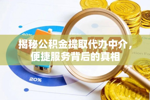 景县揭秘公积金提取代办中介，便捷服务背后的真相
