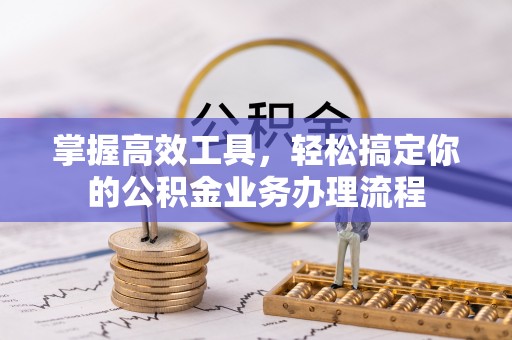 景县掌握高效工具，轻松搞定你的公积金业务办理流程